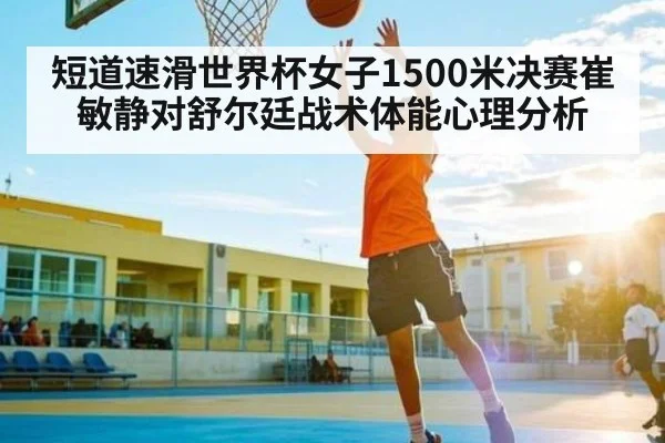短道速滑世界杯女子1500米决赛崔敏静对舒尔廷战术体能心理分析